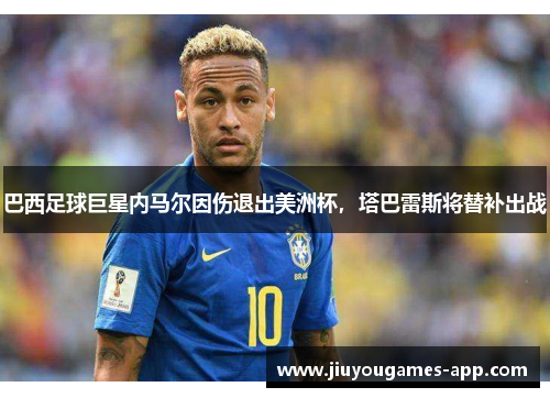 巴西足球巨星内马尔因伤退出美洲杯，塔巴雷斯将替补出战