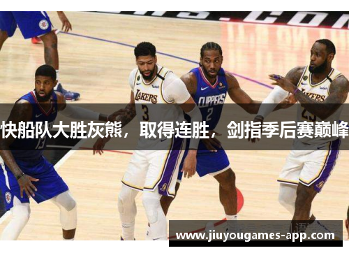 快船队大胜灰熊，取得连胜，剑指季后赛巅峰