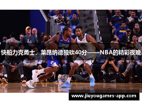 快船力克勇士，莱昂纳德独砍40分——NBA的精彩夜晚