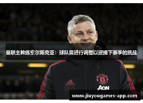 曼联主教练索尔斯克亚：球队需进行调整以迎接下赛季的挑战
