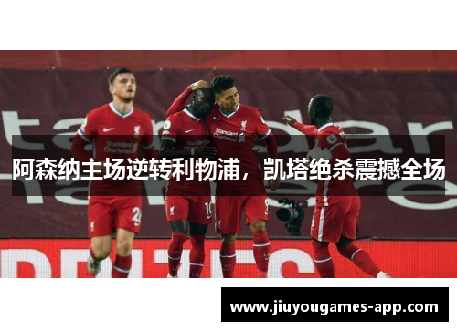 阿森纳主场逆转利物浦，凯塔绝杀震撼全场