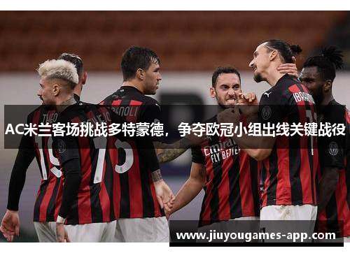 AC米兰客场挑战多特蒙德，争夺欧冠小组出线关键战役