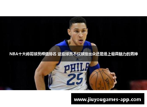 NBA十大帅哥球员颜值排名 这些球员不仅球技出众还是场上最具魅力的男神