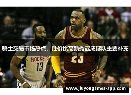骑士交易市场热点，性价比高新秀或成球队重要补充