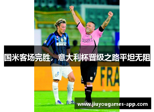 国米客场完胜，意大利杯晋级之路平坦无阻