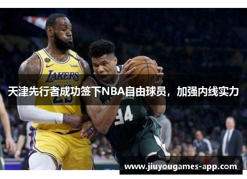 天津先行者成功签下NBA自由球员，加强内线实力