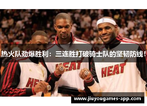 热火队劲爆胜利：三连胜打破骑士队的坚韧防线！