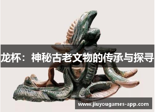 龙杯：神秘古老文物的传承与探寻