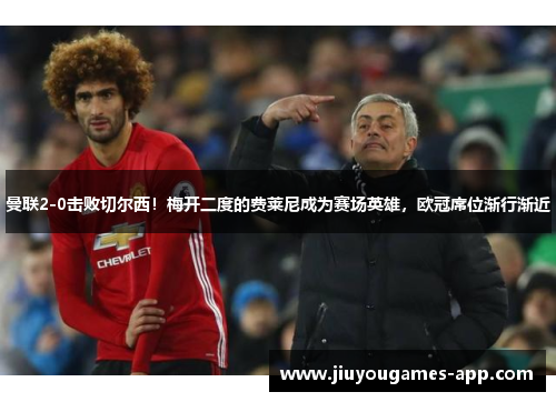 曼联2-0击败切尔西！梅开二度的费莱尼成为赛场英雄，欧冠席位渐行渐近