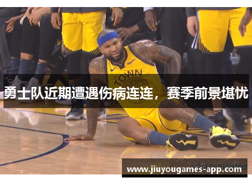 勇士队近期遭遇伤病连连，赛季前景堪忧