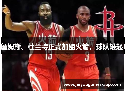 詹姆斯、杜兰特正式加盟火箭，球队雄起！