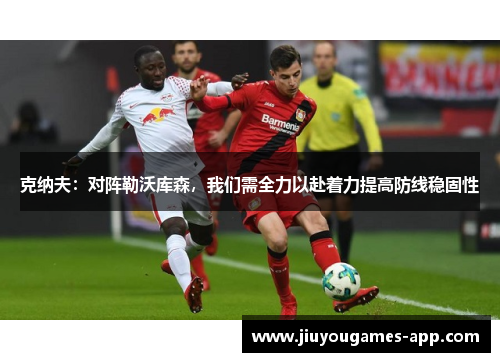 克纳夫：对阵勒沃库森，我们需全力以赴着力提高防线稳固性