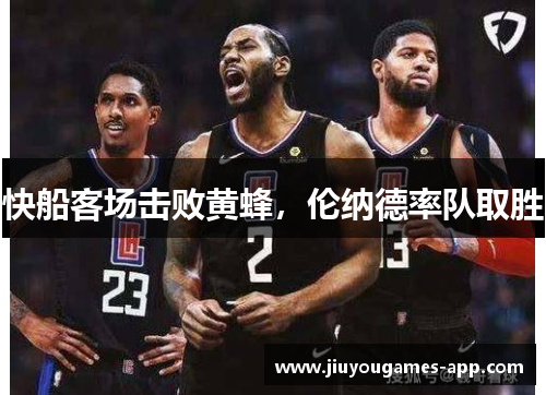 快船客场击败黄蜂，伦纳德率队取胜