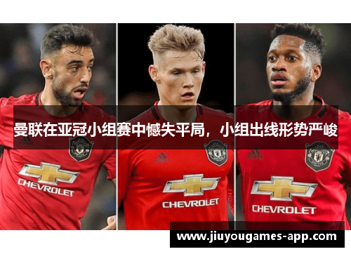 曼联在亚冠小组赛中憾失平局，小组出线形势严峻