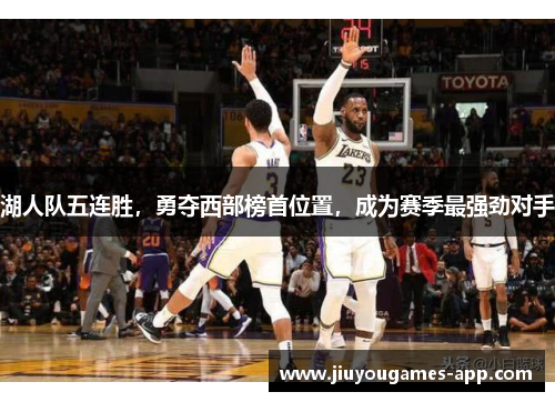 湖人队五连胜，勇夺西部榜首位置，成为赛季最强劲对手