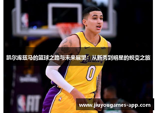 凯尔库兹马的篮球之路与未来展望：从新秀到明星的蜕变之旅