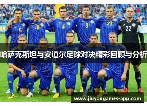 哈萨克斯坦与安道尔足球对决精彩回顾与分析