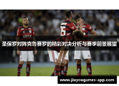 圣保罗对阵克鲁赛罗的精彩对决分析与赛季前景展望