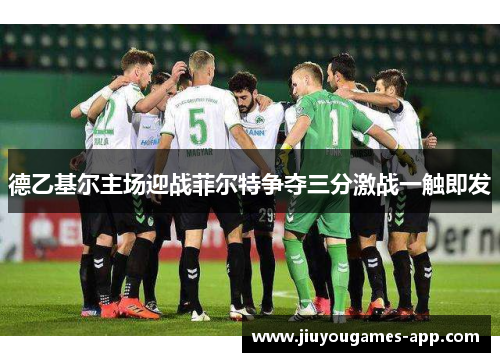 德乙基尔主场迎战菲尔特争夺三分激战一触即发