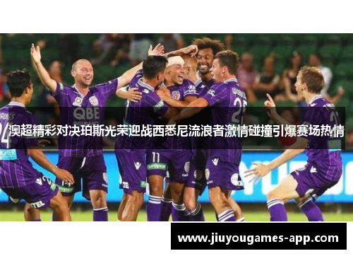 澳超精彩对决珀斯光荣迎战西悉尼流浪者激情碰撞引爆赛场热情