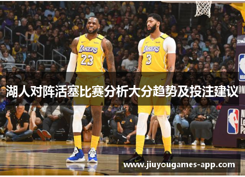 湖人对阵活塞比赛分析大分趋势及投注建议