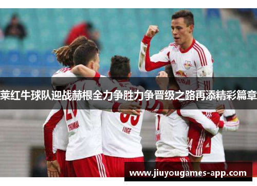 莱红牛球队迎战赫根全力争胜力争晋级之路再添精彩篇章