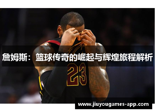 詹姆斯：篮球传奇的崛起与辉煌旅程解析