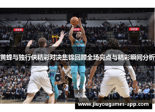 黄蜂与独行侠精彩对决集锦回顾全场亮点与精彩瞬间分析